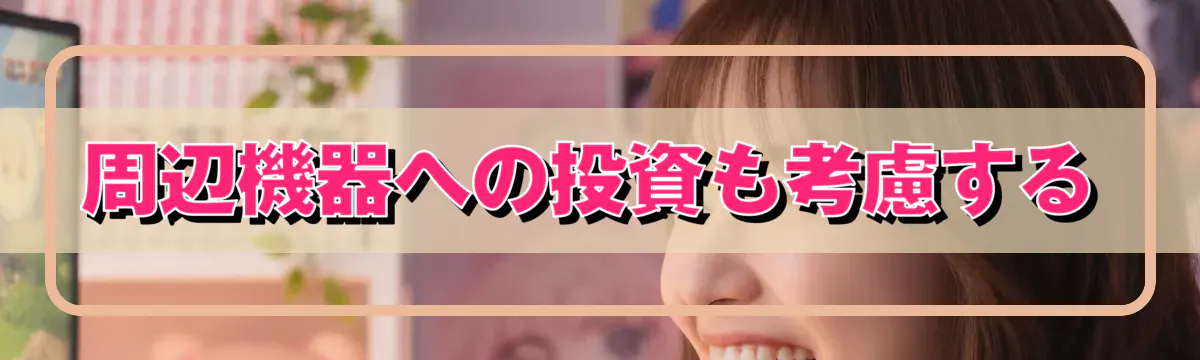 周辺機器への投資も考慮する