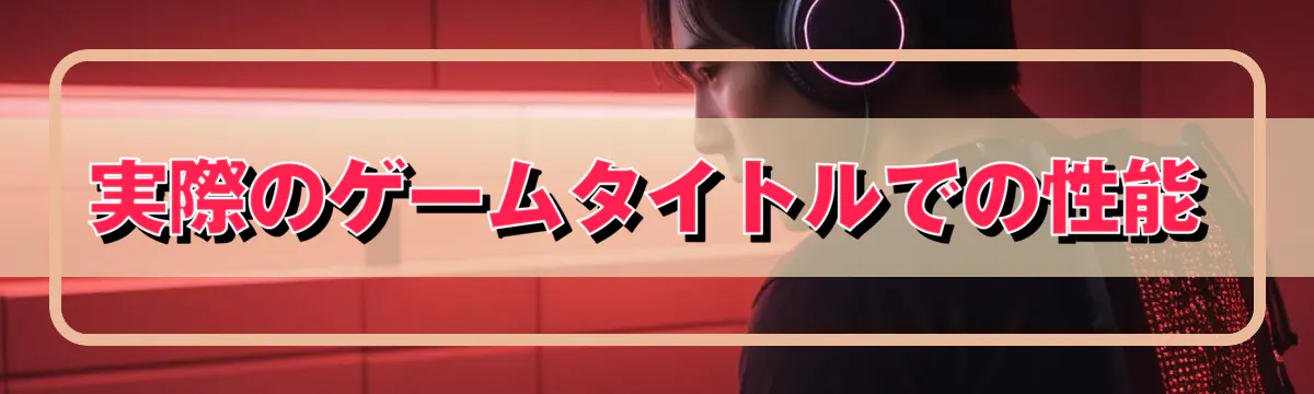 実際のゲームタイトルでの性能