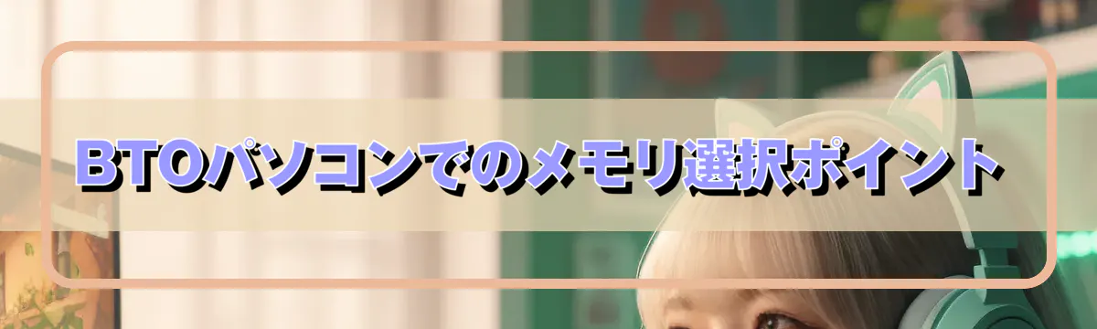 BTOパソコンでのメモリ選択ポイント