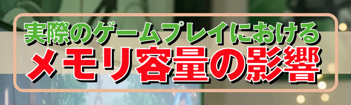 実際のゲームプレイにおけるメモリ容量の影響