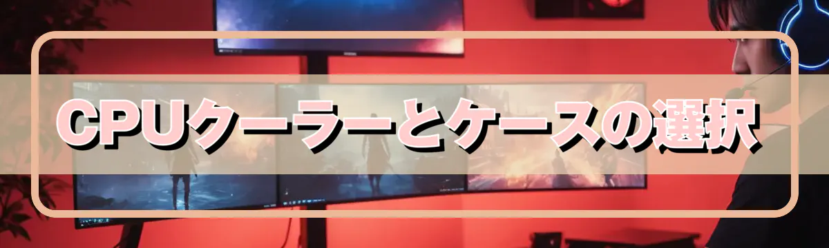 CPUクーラーとケースの選択