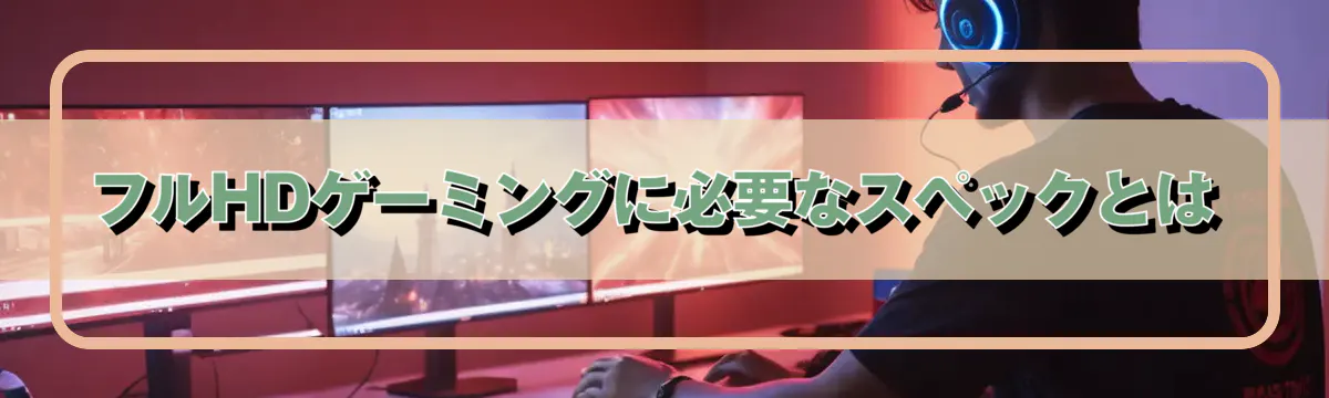 フルHDゲーミングに必要なスペックとは