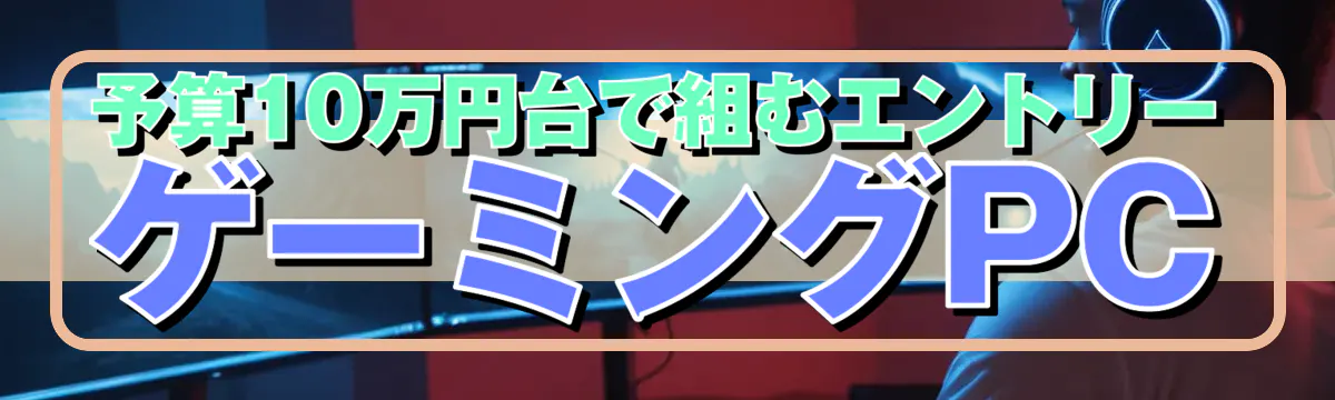 予算10万円台で組むエントリーゲーミングPC