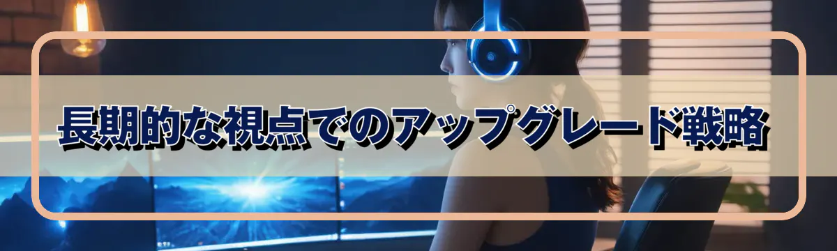 長期的な視点でのアップグレード戦略