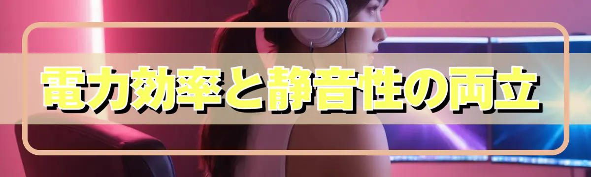 電力効率と静音性の両立