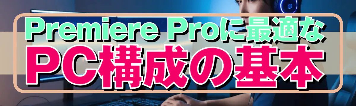 Premiere Proに最適なPC構成の基本