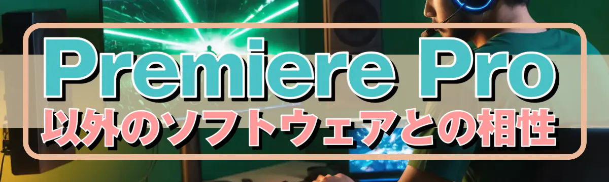 Premiere Pro以外のソフトウェアとの相性