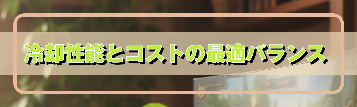 冷却性能とコストの最適バランス