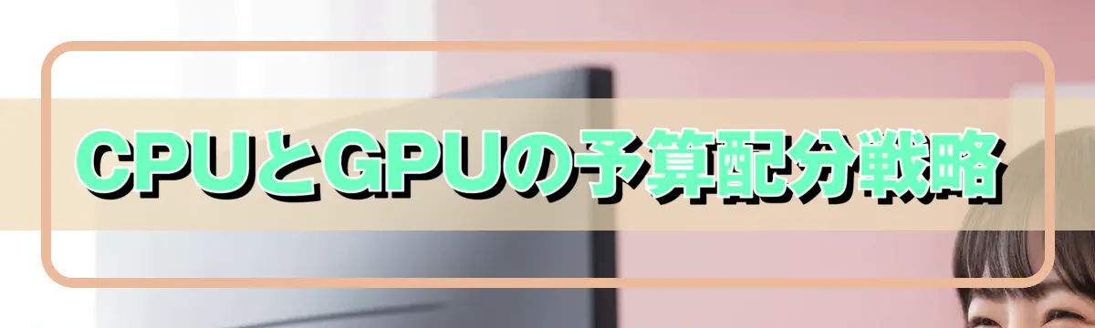 CPUとGPUの予算配分戦略