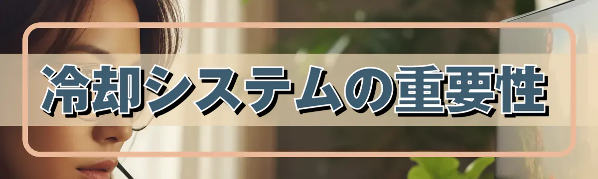 冷却システムの重要性