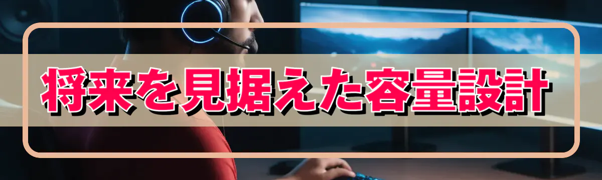 将来を見据えた容量設計