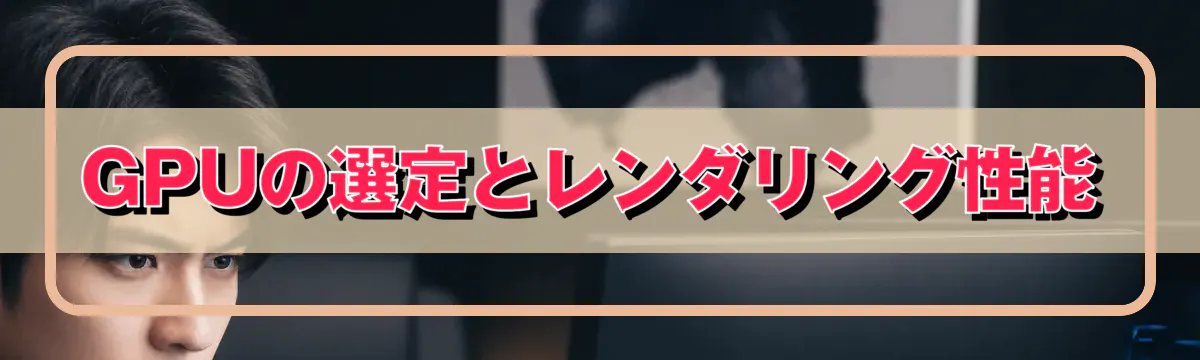 GPUの選定とレンダリング性能