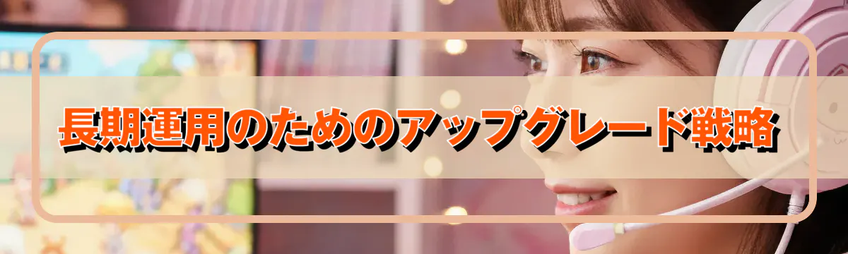 長期運用のためのアップグレード戦略