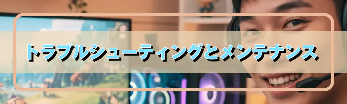 トラブルシューティングとメンテナンス
