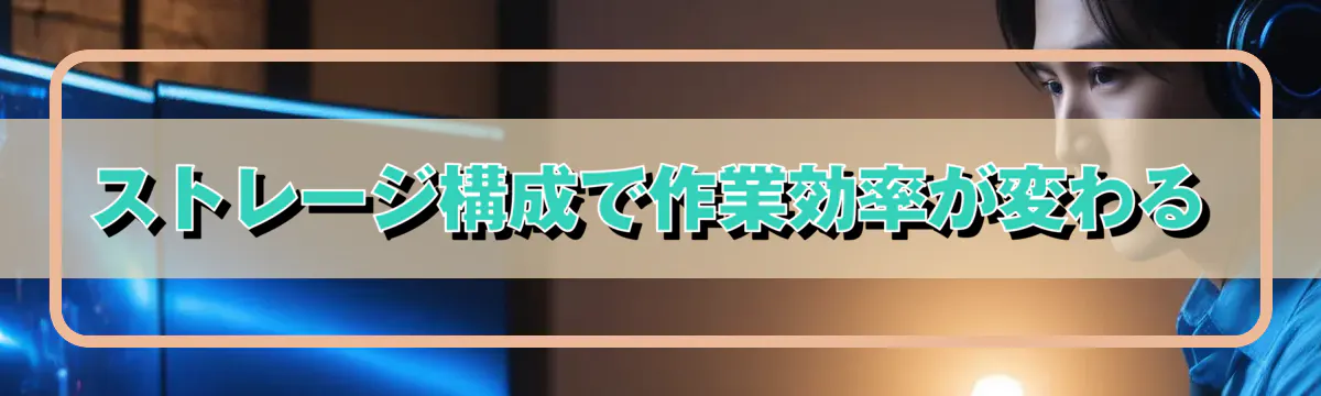 ストレージ構成で作業効率が変わる
