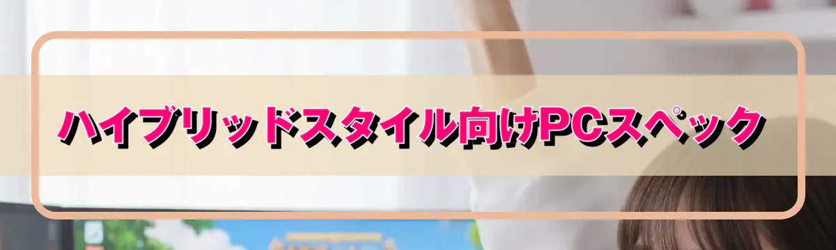 ハイブリッドスタイル向けPCスペック