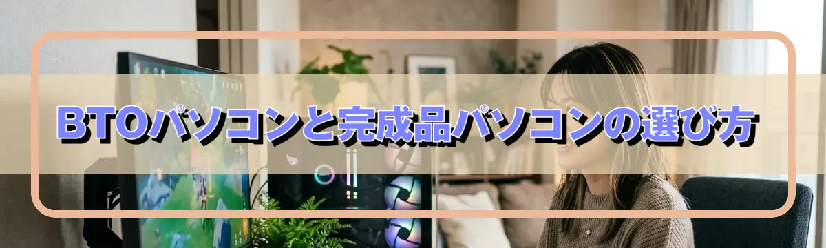 BTOパソコンと完成品パソコンの選び方