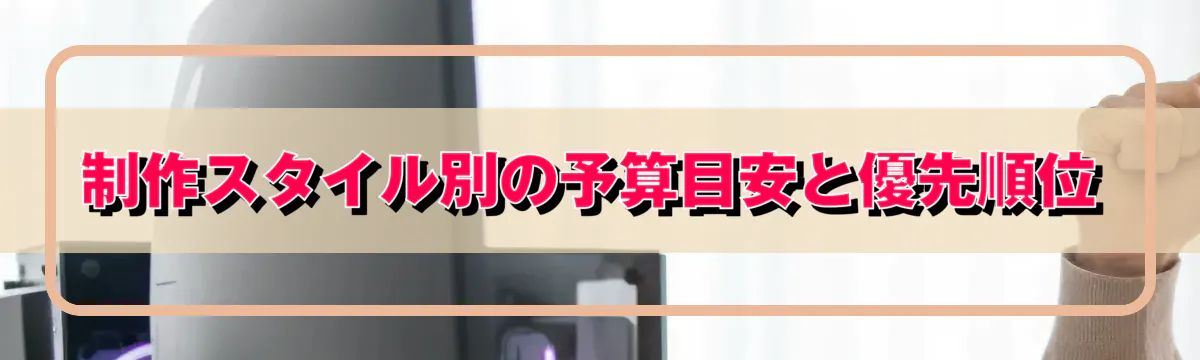制作スタイル別の予算目安と優先順位