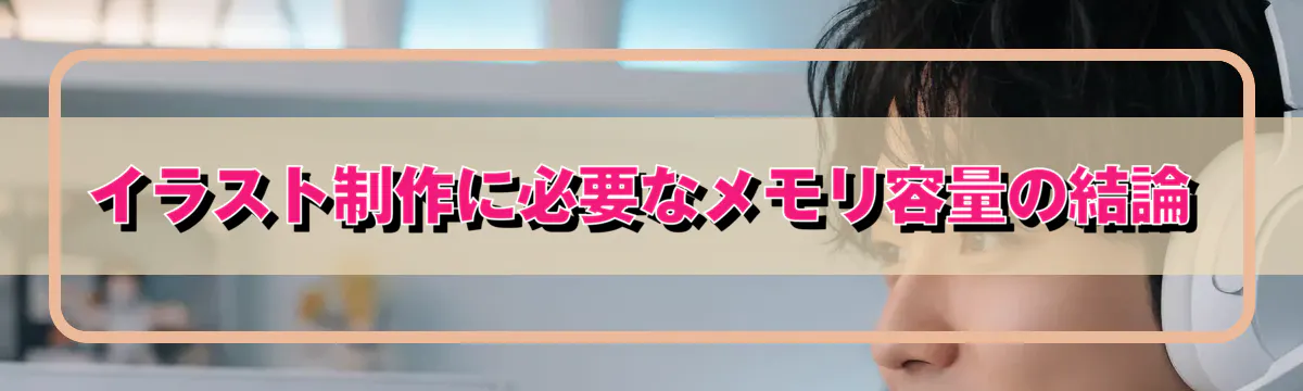 イラスト制作に必要なメモリ容量の結論