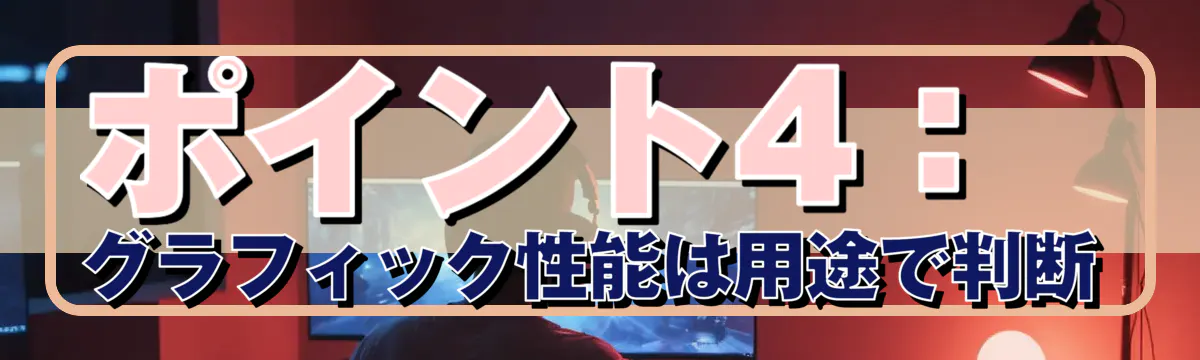 ポイント4：グラフィック性能は用途で判断
