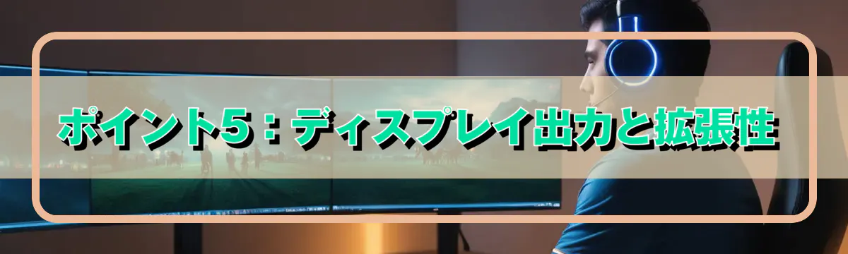 ポイント5：ディスプレイ出力と拡張性