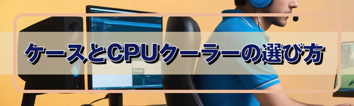 ケースとCPUクーラーの選び方