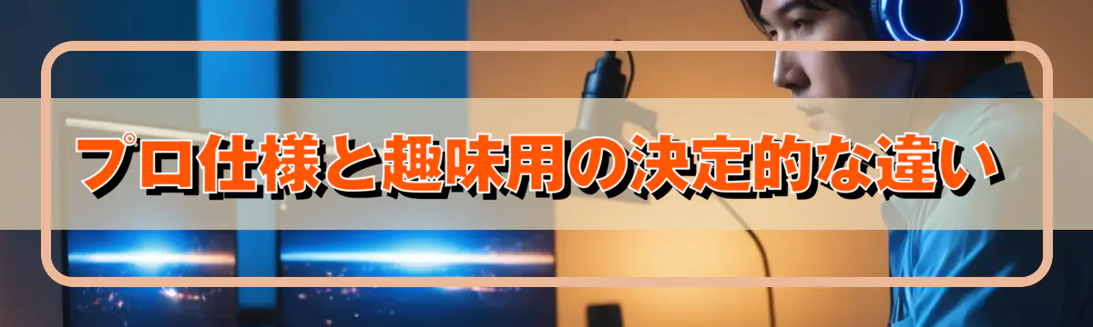 プロ仕様と趣味用の決定的な違い