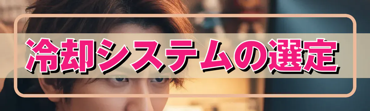 冷却システムの選定