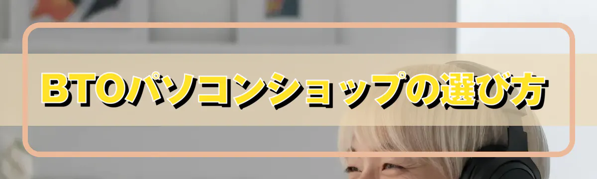 BTOパソコンショップの選び方