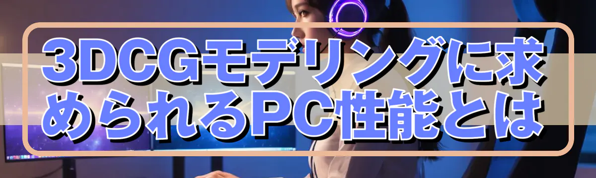3DCGモデリングに求められるPC性能とは