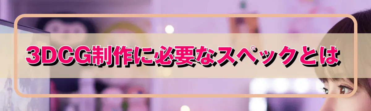3DCG制作に必要なスペックとは