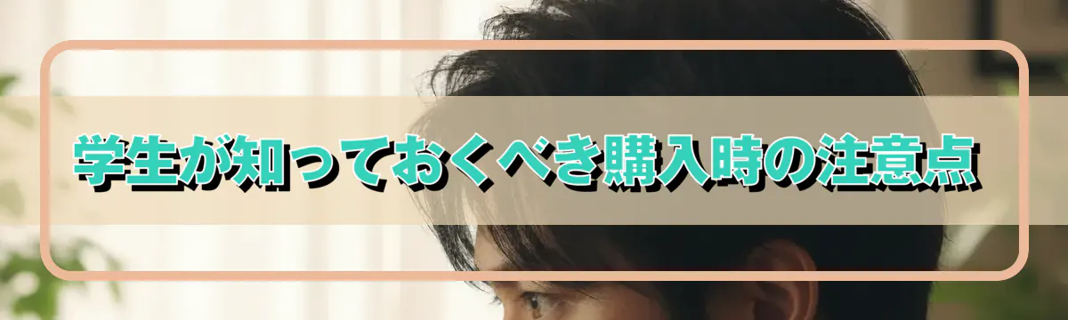 学生が知っておくべき購入時の注意点
