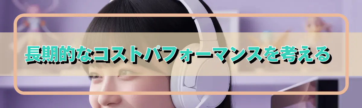 長期的なコストパフォーマンスを考える