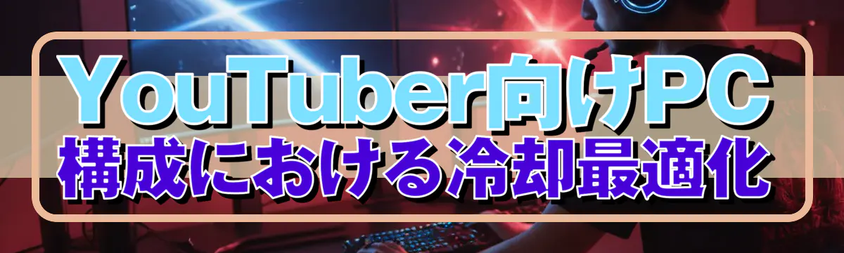 YouTuber向けPC構成における冷却最適化