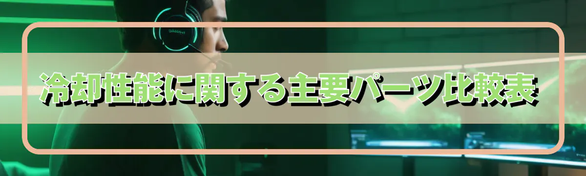 冷却性能に関する主要パーツ比較表
