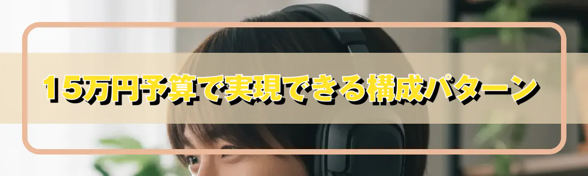 15万円予算で実現できる構成パターン