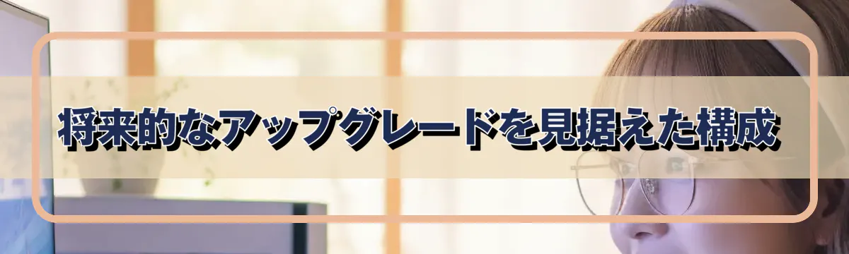 将来的なアップグレードを見据えた構成