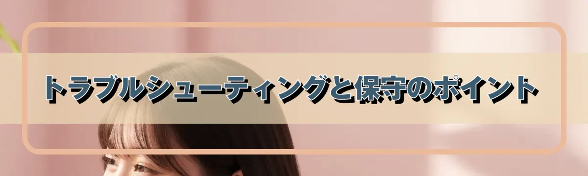 トラブルシューティングと保守のポイント