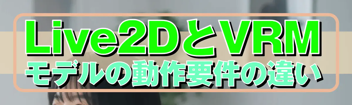 Live2DとVRMモデルの動作要件の違い