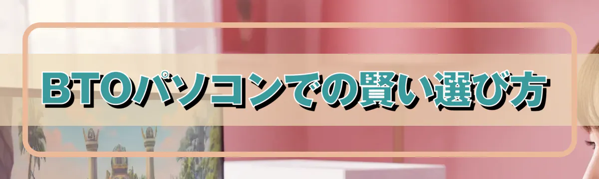 BTOパソコンでの賢い選び方