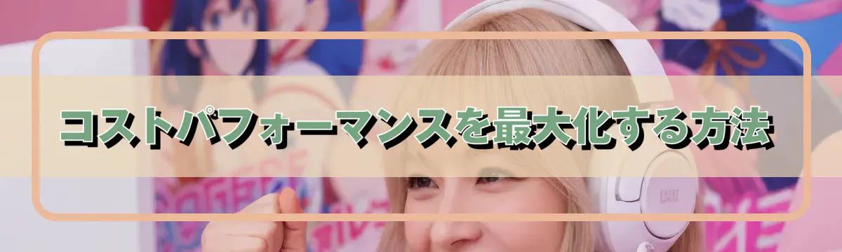コストパフォーマンスを最大化する方法