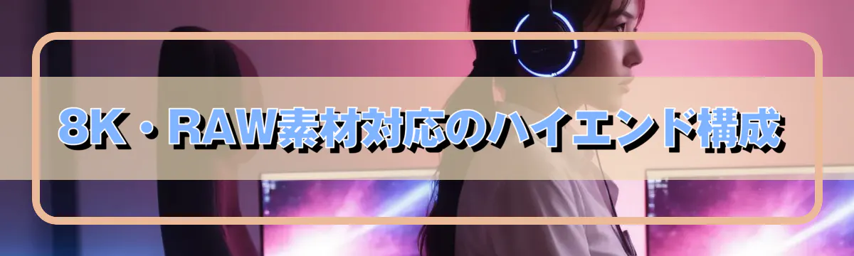 8K・RAW素材対応のハイエンド構成
