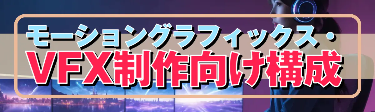 モーショングラフィックス・VFX制作向け構成