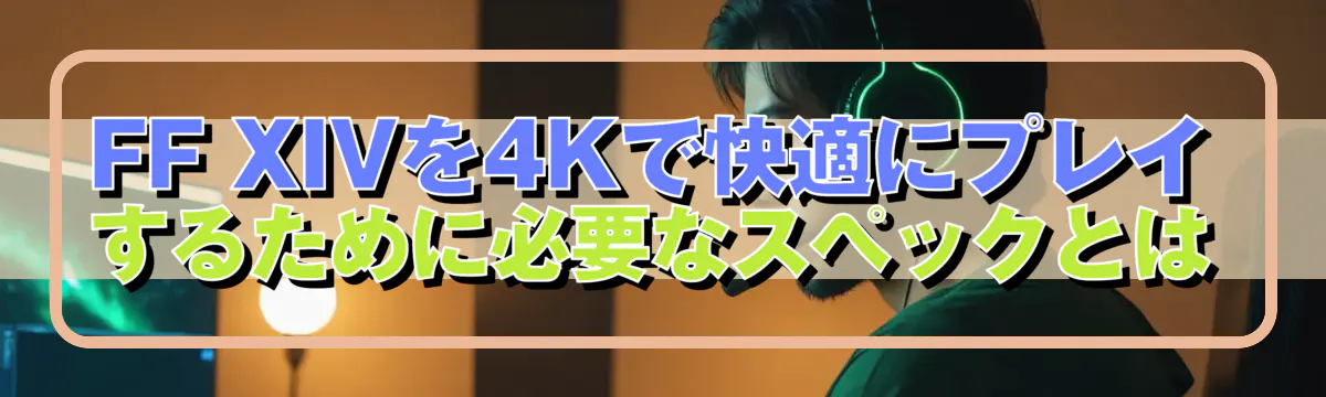FF XIVを4Kで快適にプレイするために必要なスペックとは