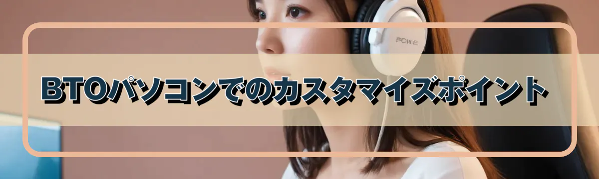 BTOパソコンでのカスタマイズポイント