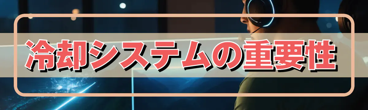 冷却システムの重要性