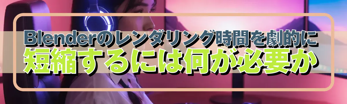 Blenderのレンダリング時間を劇的に短縮するには何が必要か