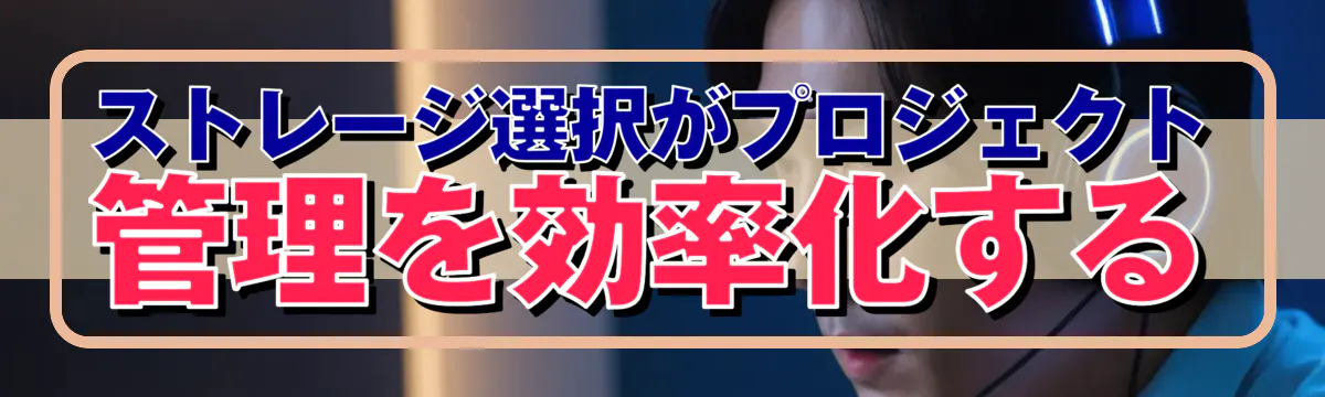 ストレージ選択がプロジェクト管理を効率化する
