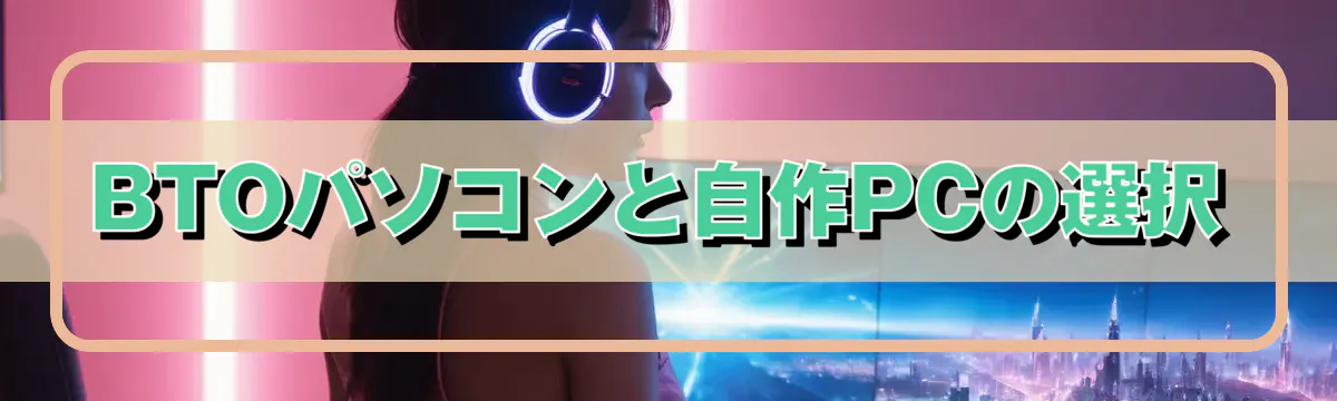 BTOパソコンと自作PCの選択