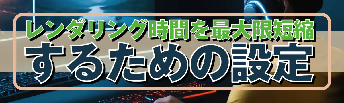 レンダリング時間を最大限短縮するための設定